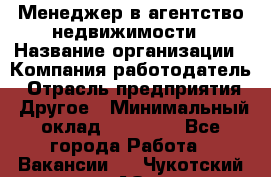 Менеджер в агентство недвижимости › Название организации ­ Компания-работодатель › Отрасль предприятия ­ Другое › Минимальный оклад ­ 25 000 - Все города Работа » Вакансии   . Чукотский АО